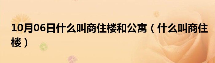 10月06日什么叫商住楼和公寓（什么叫商住楼）