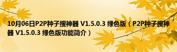 10月06日P2P种子搜神器 V1.5.0.3 绿色版（P2P种子搜神器 V1.5.0.3 绿色版功能简介）