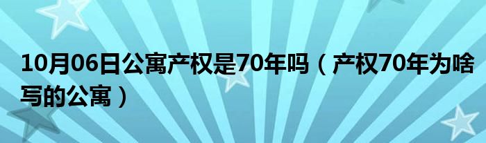 10月06日公寓产权是70年吗（产权70年为啥写的公寓）