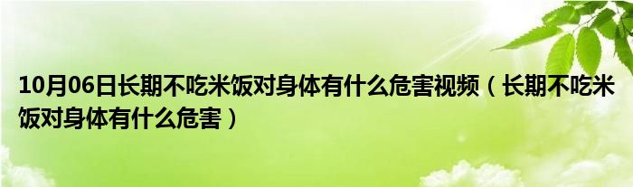 10月06日长期不吃米饭对身体有什么危害视频（长期不吃米饭对身体有什么危害）