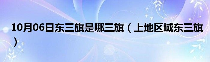 10月06日东三旗是哪三旗（上地区域东三旗）