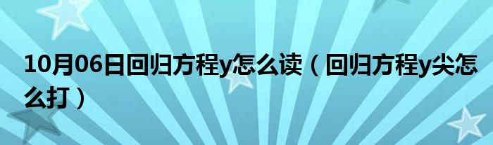 10月06日回归方程y怎么读（回归方程y尖怎么打）