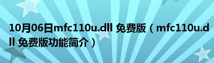 10月06日mfc110u.dll 免费版（mfc110u.dll 免费版功能简介）