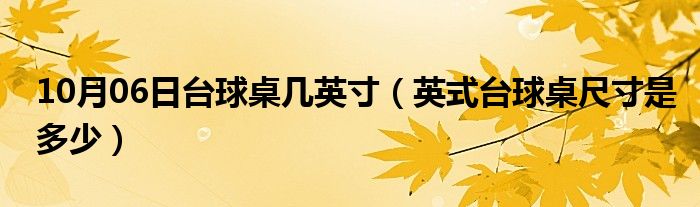 10月06日台球桌几英寸（英式台球桌尺寸是多少）