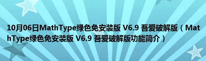 10月06日MathType绿色免安装版 V6.9 吾爱破解版（MathType绿色免安装版 V6.9 吾爱破解版功能简介）