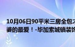 10月06日90平米三房全包才12万，超值！法式风格是我老婆的最爱！-毕加索城镇装饰