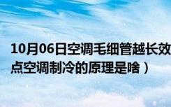 10月06日空调毛细管越长效果越好吗（毛细管空调有什么缺点空调制冷的原理是啥）