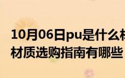 10月06日pu是什么材质?（pu是什么材质PU材质选购指南有哪些）