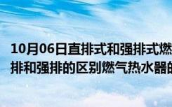 10月06日直排式和强排式燃气热水器的区别（燃气热水器直排和强排的区别燃气热水器的优点）