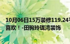 10月06日15万装修119.24平米三居室日式风格，看过的都喜欢！-田驹玲珑湾装饰