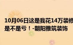 10月06日这是我花14万装修的一套136平米的三居室。看看是不是亏！-朝阳雅筑装饰