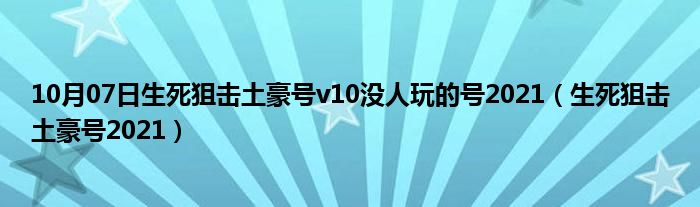 10月07日生死狙击土豪号v10没人玩的号2021（生死狙击土豪号2021）