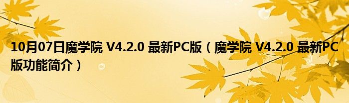 10月07日魔学院 V4.2.0 最新PC版（魔学院 V4.2.0 最新PC版功能简介）