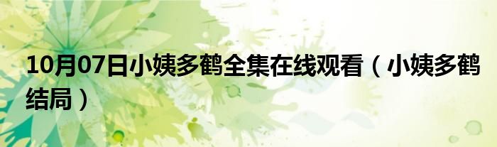 10月07日小姨多鹤全集在线观看（小姨多鹤结局）