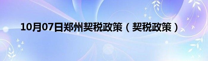 10月07日郑州契税政策（契税政策）