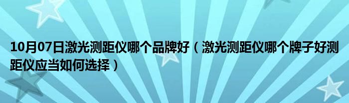 10月07日激光测距仪哪个品牌好（激光测距仪哪个牌子好测距仪应当如何选择）