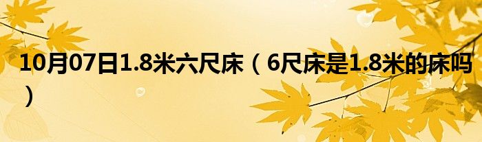 10月07日1.8米六尺床（6尺床是1.8米的床吗）