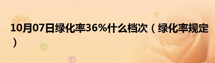 10月07日绿化率36%什么档次（绿化率规定）