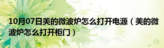 10月07日美的微波炉怎么打开电源（美的微波炉怎么打开柜门）