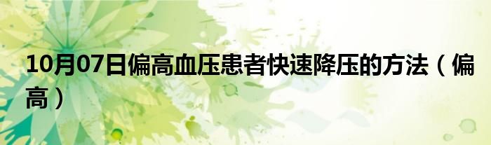 10月07日偏高血压患者快速降压的方法（偏高）