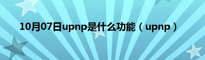 10月07日upnp是什么功能（upnp）