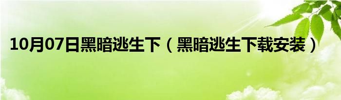 10月07日黑暗逃生下（黑暗逃生下载安装）