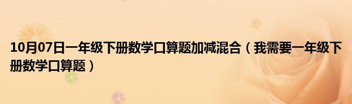 10月07日一年级下册数学口算题加减混合（我需要一年级下册数学口算题）