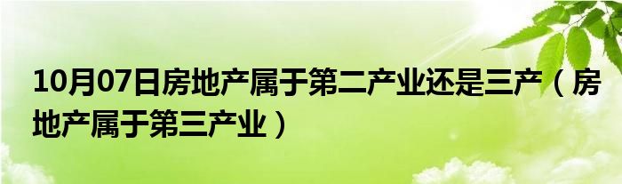 10月07日房地产属于第二产业还是三产（房地产属于第三产业）