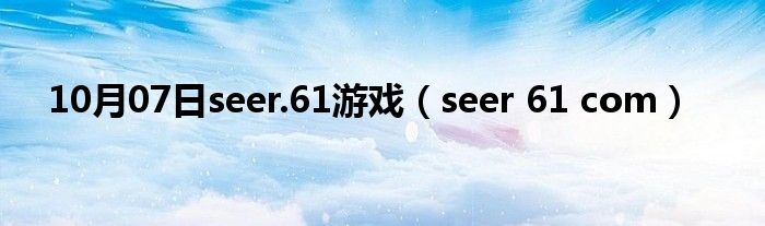 10月07日seer.61游戏（seer 61 com）