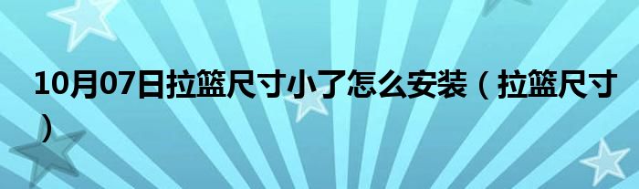 10月07日拉篮尺寸小了怎么安装（拉篮尺寸）