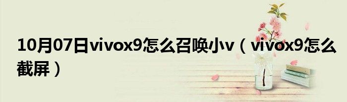 10月07日vivox9怎么召唤小v（vivox9怎么截屏）