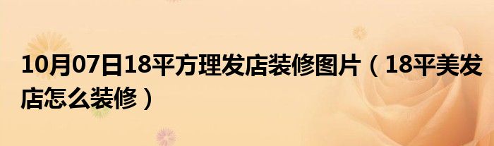 10月07日18平方理发店装修图片（18平美发店怎么装修）