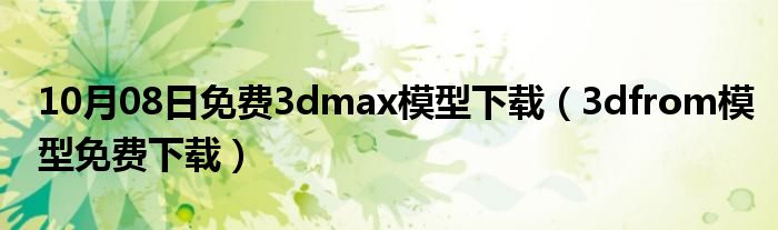 10月08日免费3dmax模型下载（3dfrom模型免费下载）