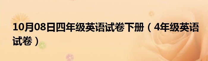 10月08日四年级英语试卷下册（4年级英语试卷）