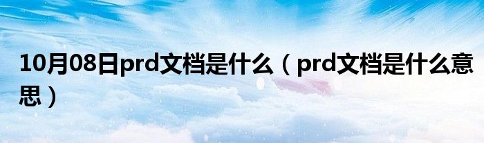 10月08日prd文档是什么（prd文档是什么意思）