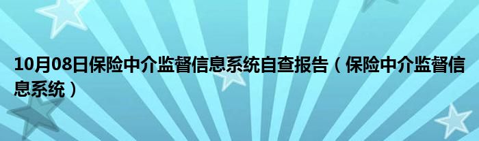 10月08日保险中介监督信息系统自查报告（保险中介监督信息系统）