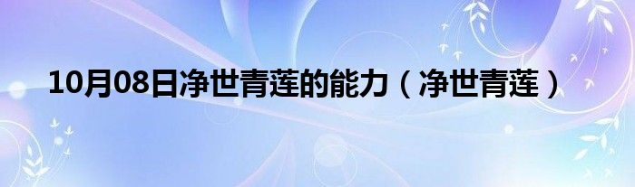 10月08日净世青莲的能力（净世青莲）