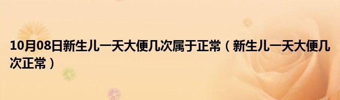 10月08日新生儿一天大便几次属于正常（新生儿一天大便几次正常）