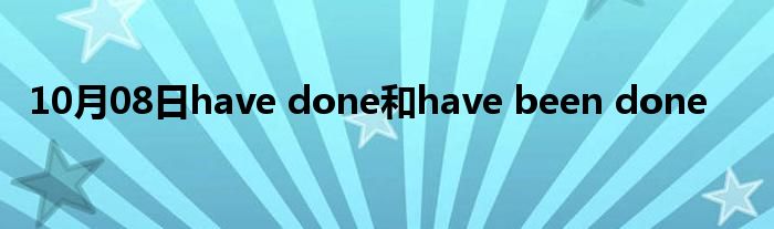 10月08日have done和have been done