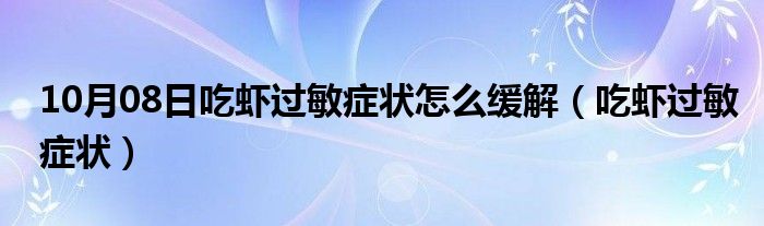 10月08日吃虾过敏症状怎么缓解（吃虾过敏症状）