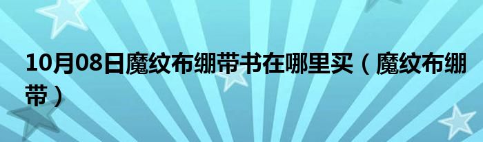 10月08日魔纹布绷带书在哪里买（魔纹布绷带）