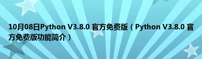 10月08日Python V3.8.0 官方免费版（Python V3.8.0 官方免费版功能简介）