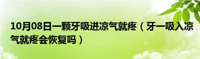 10月08日一颗牙吸进凉气就疼（牙一吸入凉气就疼会恢复吗）