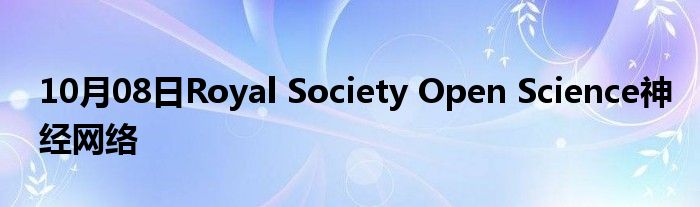 10月08日Royal Society Open Science神经网络