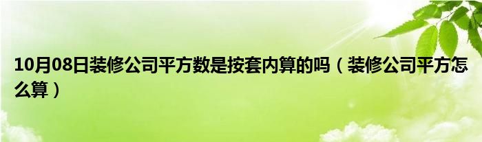 10月08日装修公司平方数是按套内算的吗（装修公司平方怎么算）