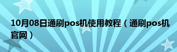 10月08日通刷pos机使用教程（通刷pos机官网）