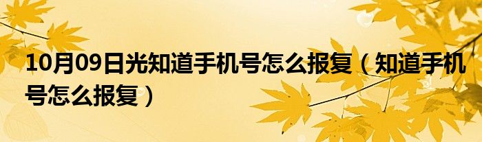 10月09日光知道手机号怎么报复（知道手机号怎么报复）