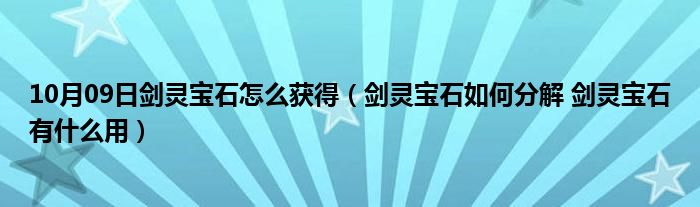 10月09日剑灵宝石怎么获得（剑灵宝石如何分解 剑灵宝石有什么用）