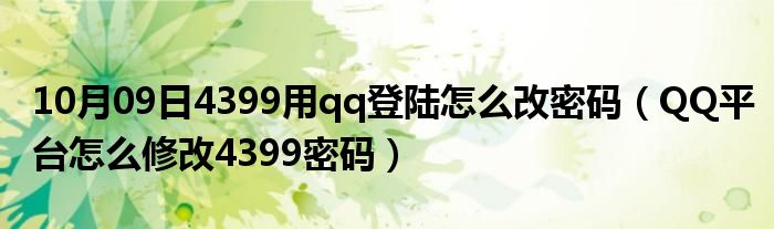 10月09日4399用qq登陆怎么改密码（QQ平台怎么修改4399密码）