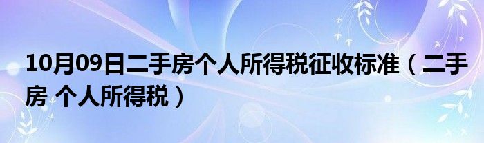 10月09日二手房个人所得税征收标准（二手房 个人所得税）